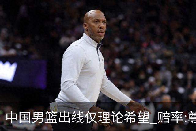 中国男篮出线仅理论希望 赔率:尊严战恐输10分